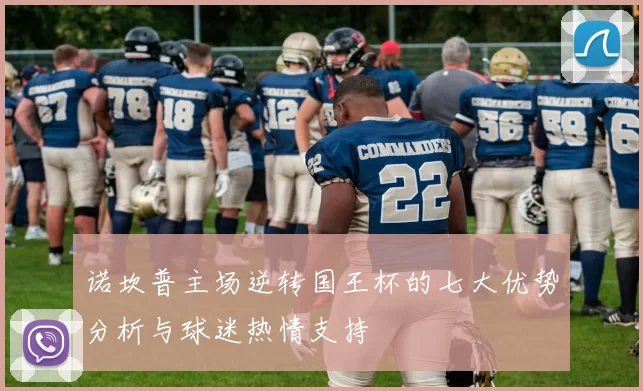 诺坎普主场逆转国王杯的七大优势分析与球迷热情支持