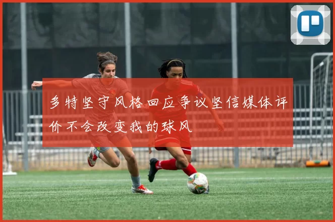 多特坚守风格回应争议坚信媒体评价不会改变我的球风