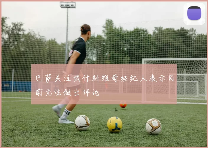 巴萨关注武什科维奇经纪人表示目前无法做出评论