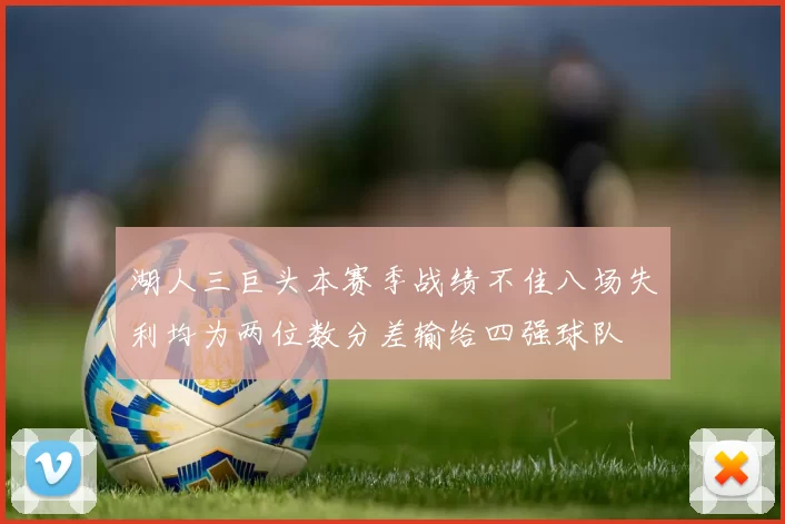 湖人三巨头本赛季战绩不佳八场失利均为两位数分差输给四强球队